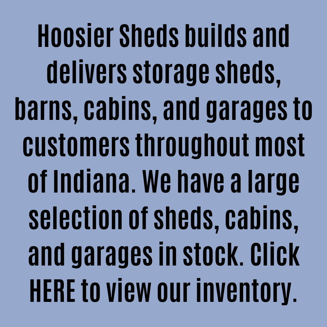 Hoosier Sheds builds and delivers storage sheds, barns, cabins and garages to customers throughout most of Indiana. We have a large selection of sheds, cabins, and garages in stock. 